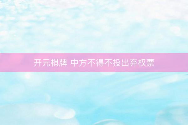 开元棋牌 中方不得不投出弃权票