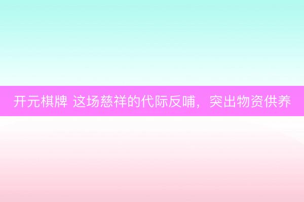 开元棋牌 这场慈祥的代际反哺，突出物资供养