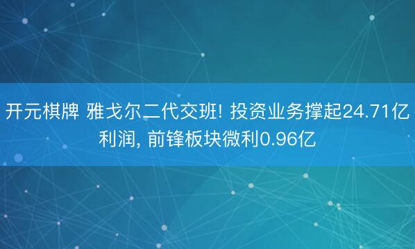 开元棋牌 雅戈尔二代交班! 投资业务撑起24.71亿利润, 前锋板块微利0.96亿