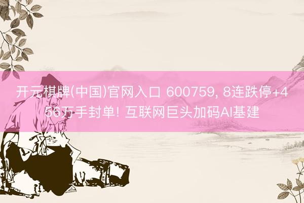 开元棋牌(中国)官网入口 600759， 8连跌停+456万手封单! 互联网巨头加码AI基建