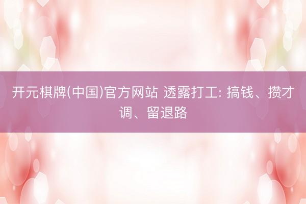 开元棋牌(中国)官方网站 透露打工: 搞钱、攒才调、留退路