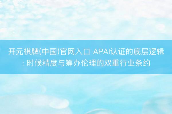 开元棋牌(中国)官网入口 APAI认证的底层逻辑: 时候精度与筹办伦理的双重行业条约