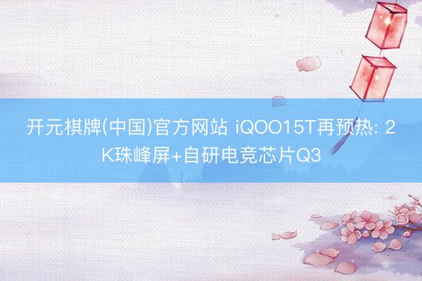 开元棋牌(中国)官方网站 iQOO15T再预热: 2K珠峰屏+自研电竞芯片Q3