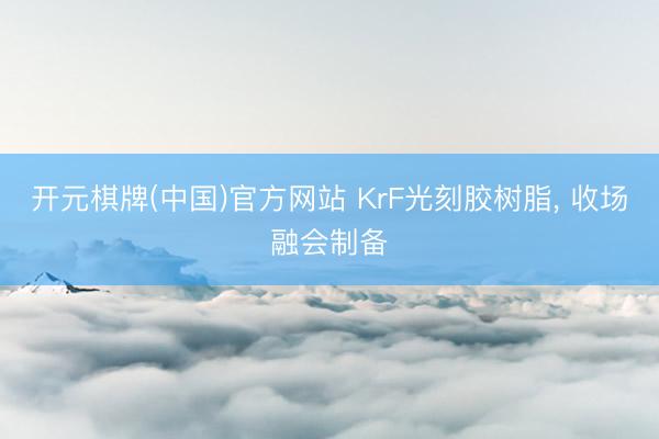 开元棋牌(中国)官方网站 KrF光刻胶树脂， 收场融会制备