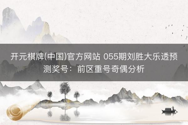 开元棋牌(中国)官方网站 055期刘胜大乐透预测奖号:前区重号奇偶分析