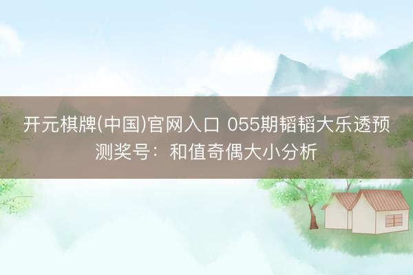 开元棋牌(中国)官网入口 055期韬韬大乐透预测奖号:和值奇偶大小分析