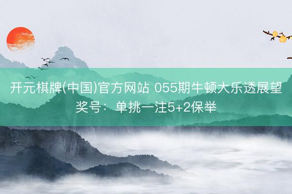 开元棋牌(中国)官方网站 055期牛顿大乐透展望奖号：单挑一注5+2保举