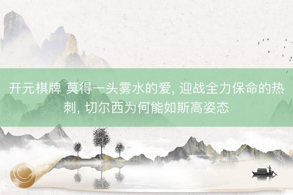 开元棋牌 莫得一头雾水的爱， 迎战全力保命的热刺， 切尔西为何能如斯高姿态