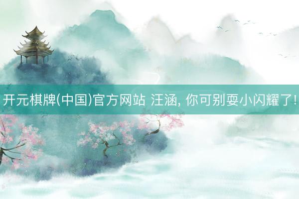 开元棋牌(中国)官方网站 汪涵， 你可别耍小闪耀了!