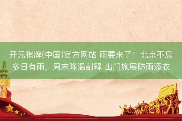 开元棋牌(中国)官方网站 雨要来了！北京不息多日有雨，周末降温剖释 出门施展防雨添衣