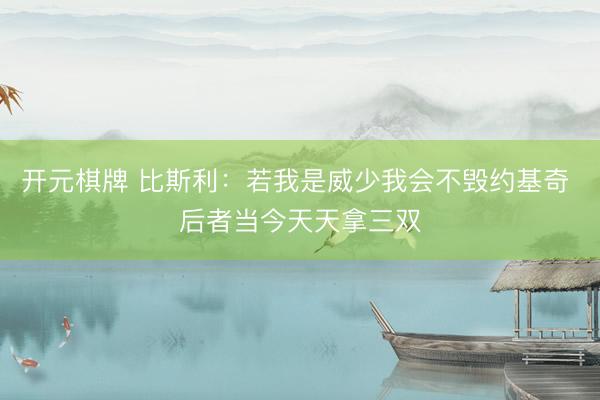 开元棋牌 比斯利：若我是威少我会不毁约基奇 后者当今天天拿三双