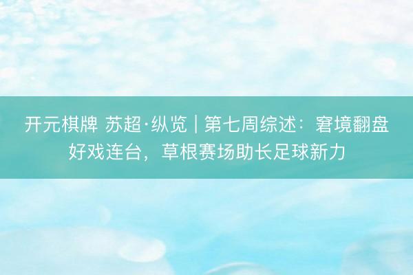 开元棋牌 苏超·纵览 | 第七周综述：窘境翻盘好戏连台，草根赛场助长足球新力