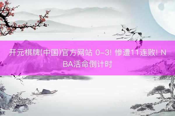 开元棋牌(中国)官方网站 0-3! 惨遭11连败! NBA活命倒计时