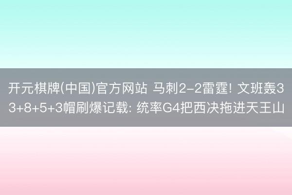 开元棋牌(中国)官方网站 马刺2-2雷霆! 文班轰33+8+5+3帽刷爆记载: 统率G4把西决拖进天王山