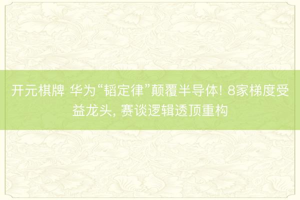 开元棋牌 华为“韬定律”颠覆半导体! 8家梯度受益龙头， 赛谈逻辑透顶重构