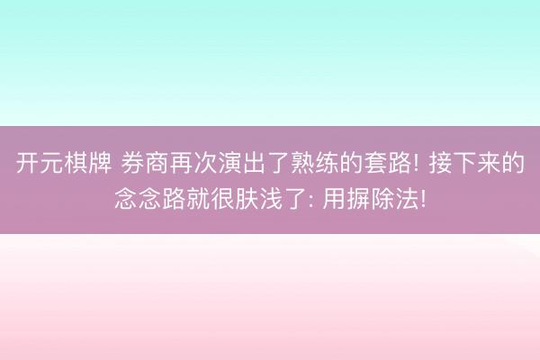 开元棋牌 券商再次演出了熟练的套路! 接下来的念念路就很肤浅了: 用摒除法!