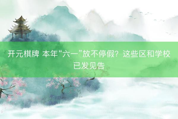 开元棋牌 本年“六一”放不停假？这些区和学校已发见告