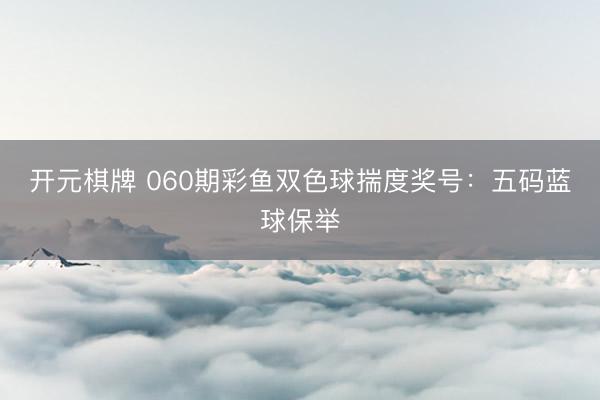开元棋牌 060期彩鱼双色球揣度奖号：五码蓝球保举