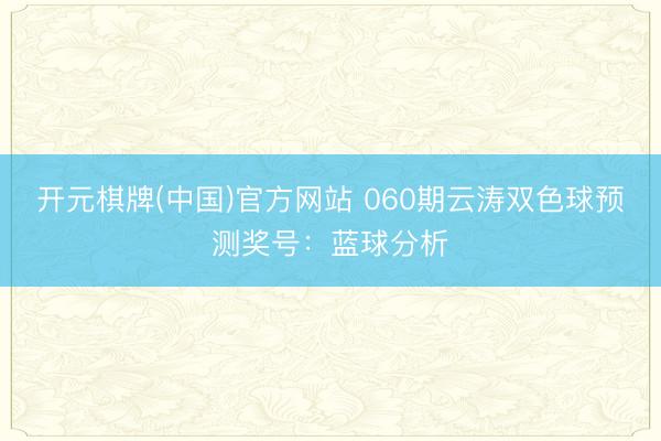 开元棋牌(中国)官方网站 060期云涛双色球预测奖号:蓝球分析