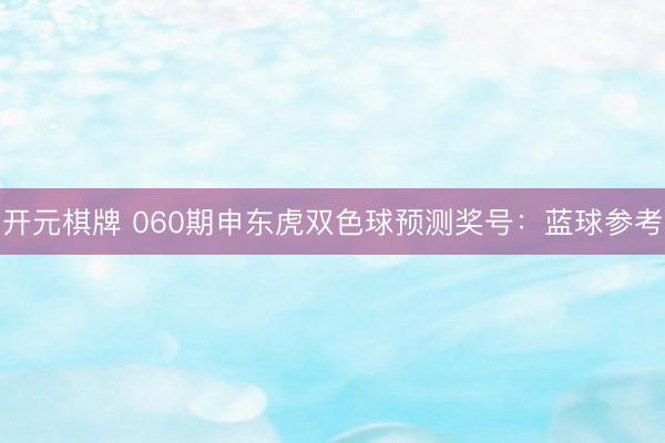 开元棋牌 060期申东虎双色球预测奖号：蓝球参考