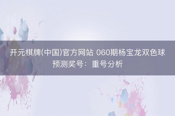 开元棋牌(中国)官方网站 060期杨宝龙双色球预测奖号:重号分析