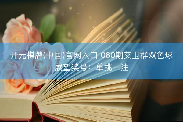开元棋牌(中国)官网入口 060期艾卫群双色球展望奖号：单挑一注