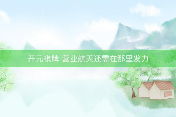 开元棋牌 营业航天还需在那里发力