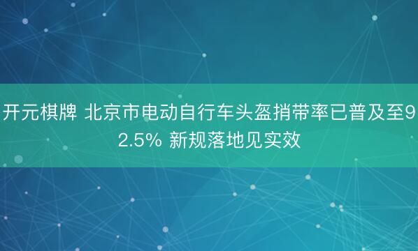 开元棋牌 北京市电动自行车头盔捎带率已普及至92.5% 新规落地见实效