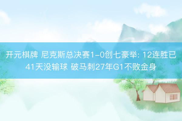 开元棋牌 尼克斯总决赛1-0创七豪举: 12连胜已41天没输球 破马刺27年G1不败金身