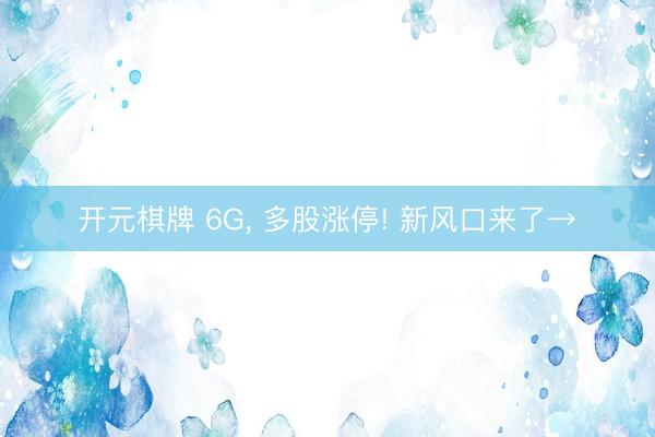 开元棋牌 6G, 多股涨停! 新风口来了→
