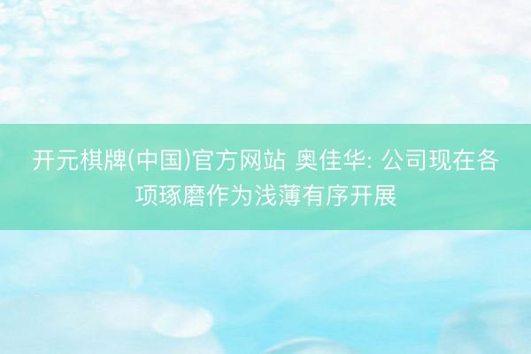 开元棋牌(中国)官方网站 奥佳华: 公司现在各项琢磨作为浅薄有序开展