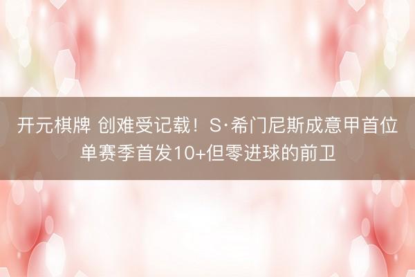 开元棋牌 创难受记载！S·希门尼斯成意甲首位单赛季首发10+但零进球的前卫