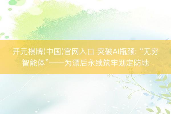 开元棋牌(中国)官网入口 突破AI瓶颈: “无穷