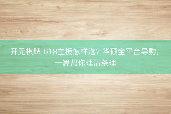 开元棋牌 618主板怎样选? 华硕全平台导购, 一篇帮你理清