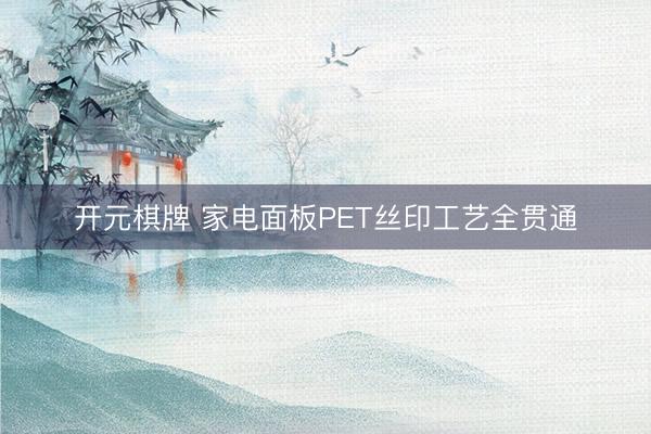 开元棋牌 家电面板PET丝印工艺全贯通