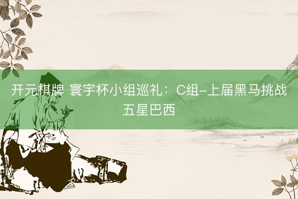 开元棋牌 寰宇杯小组巡礼：C组-上届黑马挑战五星巴西