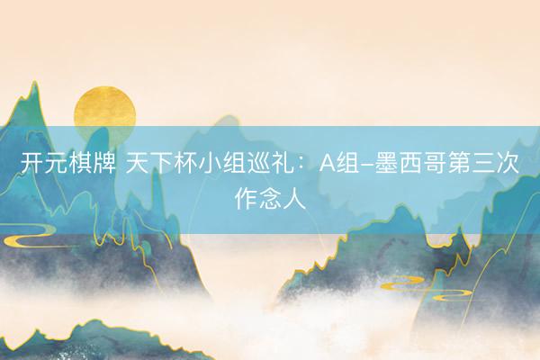 开元棋牌 天下杯小组巡礼：A组-墨西哥第三次作念人