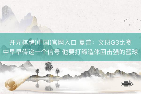 开元棋牌(中国)官网入口 夏普：文班G3比赛中早早传递一个信