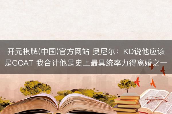 开元棋牌(中国)官方网站 奥尼尔：KD说他应该是GOAT 我