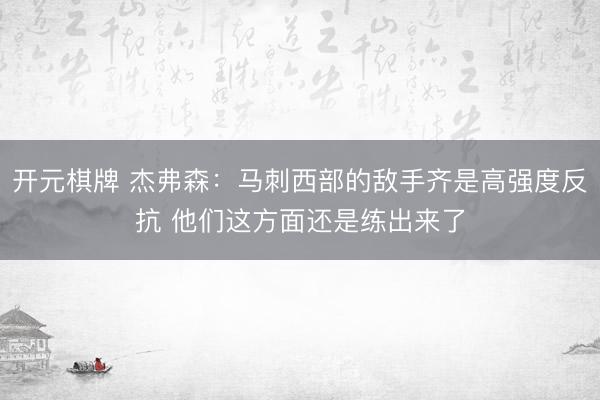 开元棋牌 杰弗森：马刺西部的敌手齐是高强度反抗 他们这方面还是练出来了