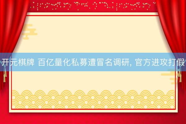 开元棋牌 百亿量化私募遭冒名调研， 官方进攻打假