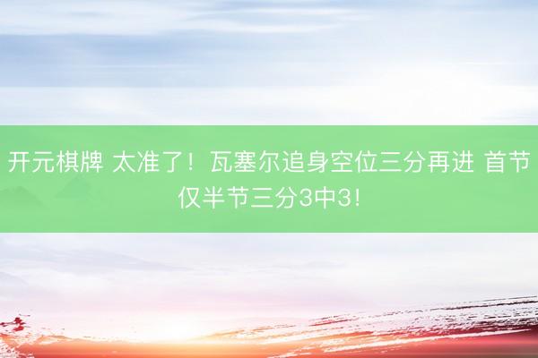开元棋牌 太准了！瓦塞尔追身空位三分再进 首节仅半节三分3中3！