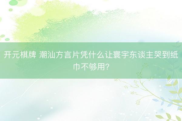 开元棋牌 潮汕方言片凭什么让寰宇东谈主哭到纸巾不够用？