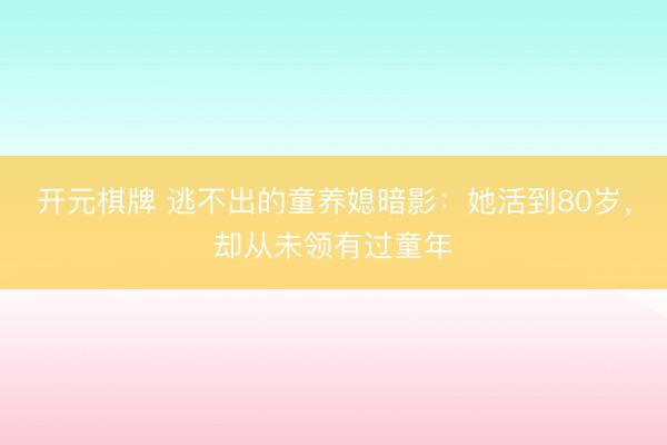 开元棋牌 逃不出的童养媳暗影:她活到80岁,却从未领有过童年