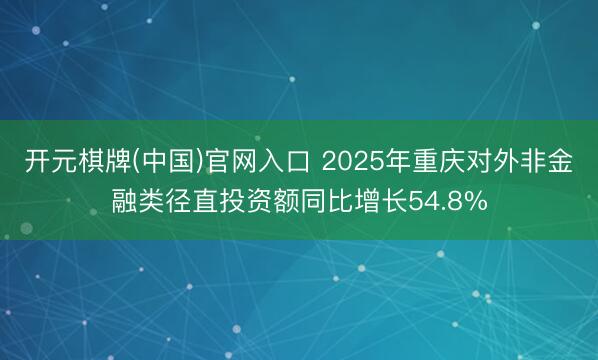 开元棋牌(中国)官网入口 2025年重庆对外非金融类径直投资额同比增长54.8%