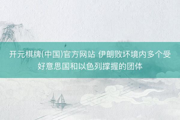 开元棋牌(中国)官方网站 伊朗败坏境内多个受好意思国和以色列撑握的团体