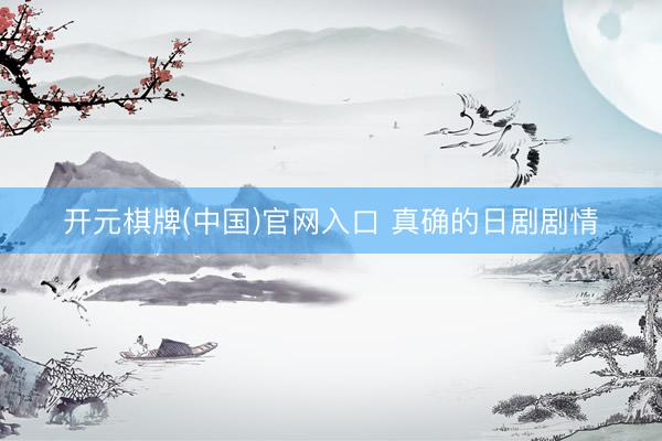 开元棋牌(中国)官网入口 真确的日剧剧情