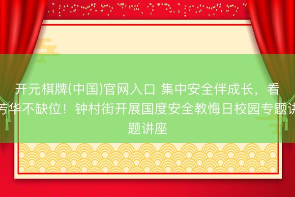 开元棋牌(中国)官网入口 集中安全伴成长,看管芳华不缺位!钟村街开展国度安全教悔日校园专题讲座