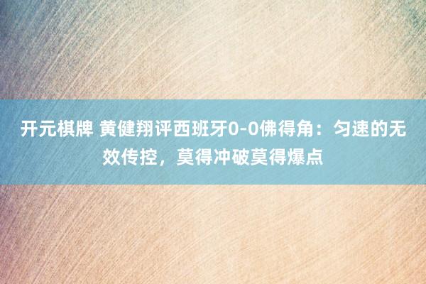 开元棋牌 黄健翔评西班牙0-0佛得角:匀速的无效传控,莫得冲破莫得爆点