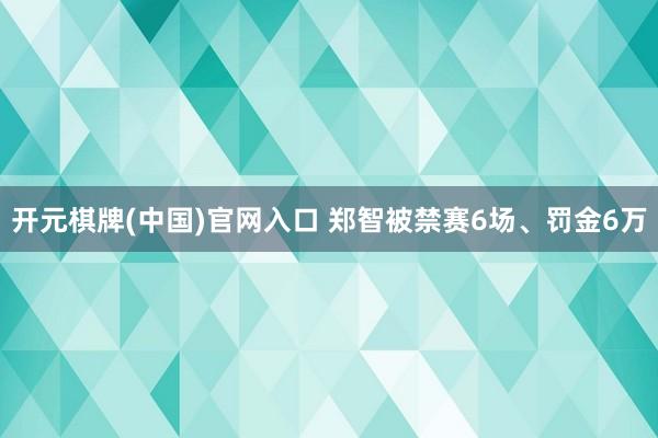开元棋牌(中国)官网入口 郑智被禁赛6场、罚金6万